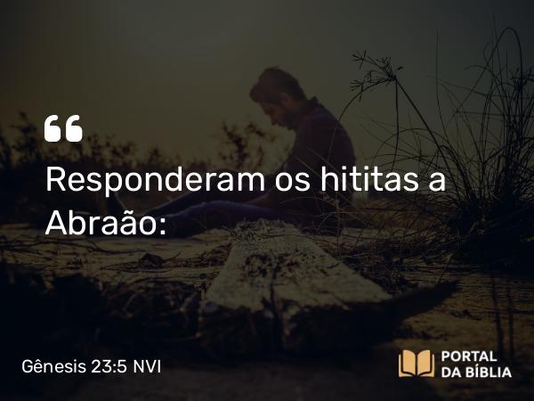 Gênesis 23:5 NVI - Responderam os hititas a Abraão: