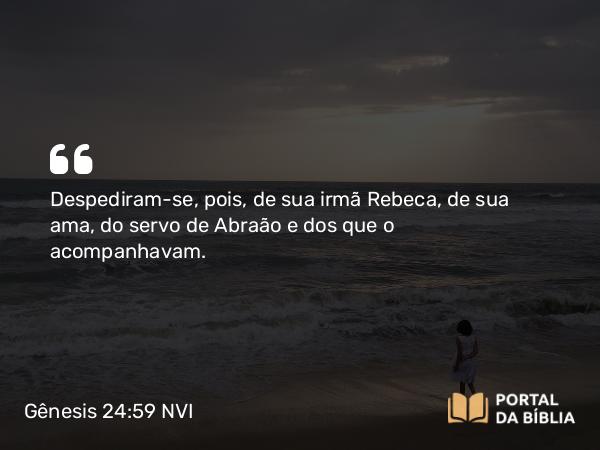 Gênesis 24:59 NVI - Despediram-se, pois, de sua irmã Rebeca, de sua ama, do servo de Abraão e dos que o acompanhavam.