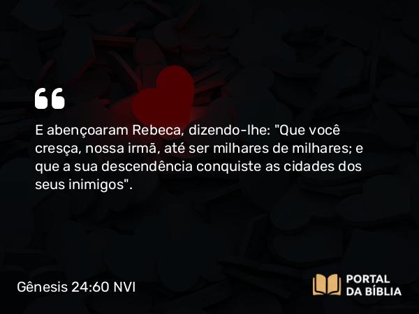 Gênesis 24:60 NVI - E abençoaram Rebeca, dizendo-lhe: 