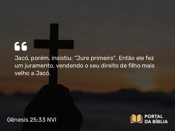 Gênesis 25:33 NVI - Jacó, porém, insistiu: 