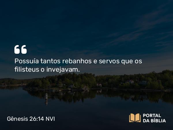 Gênesis 26:14 NVI - Possuía tantos rebanhos e servos que os filisteus o invejavam.