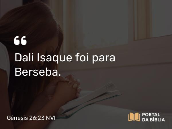 Gênesis 26:23 NVI - Dali Isaque foi para Berseba.