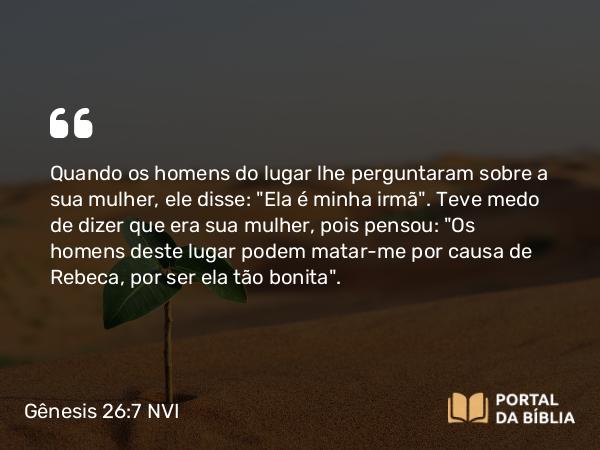 Gênesis 26:7 NVI - Quando os homens do lugar lhe perguntaram sobre a sua mulher, ele disse: 