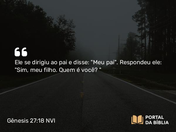 Gênesis 27:18 NVI - Ele se dirigiu ao pai e disse: 