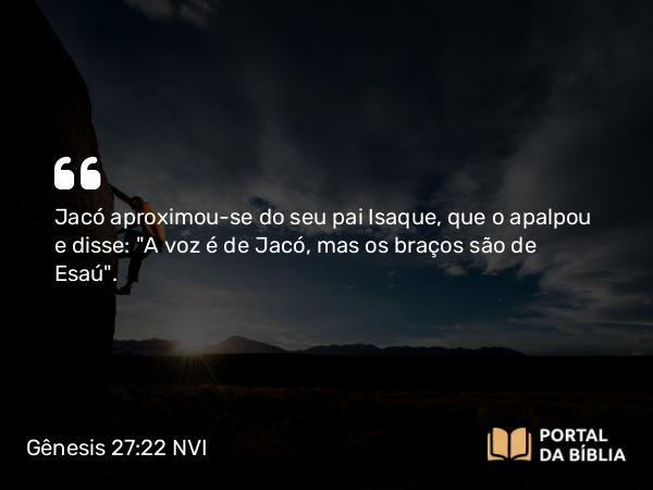 Gênesis 27:22 NVI - Jacó aproximou-se do seu pai Isaque, que o apalpou e disse: 