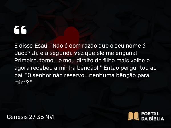 Gênesis 27:36 NVI - E disse Esaú: 