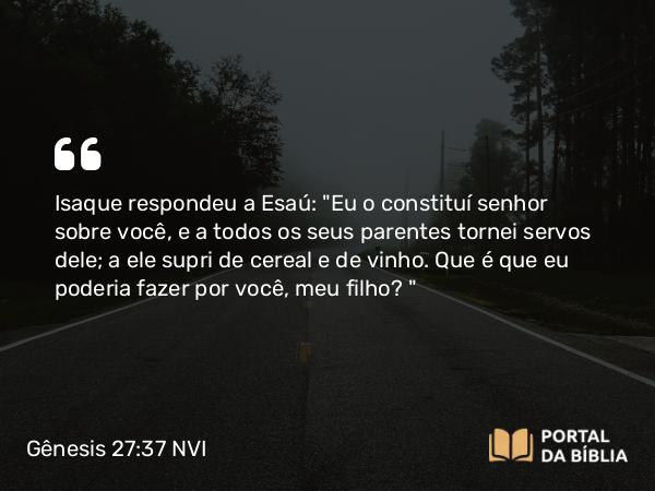 Gênesis 27:37 NVI - Isaque respondeu a Esaú: 