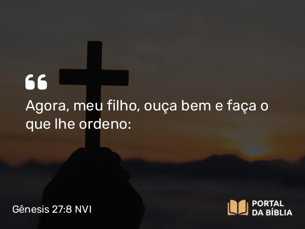 Gênesis 27:8 NVI - Agora, meu filho, ouça bem e faça o que lhe ordeno: