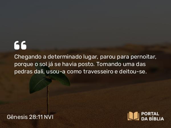 Gênesis 28:11-17 NVI - Chegando a determinado lugar, parou para pernoitar, porque o sol já se havia posto. Tomando uma das pedras dali, usou-a como travesseiro e deitou-se.