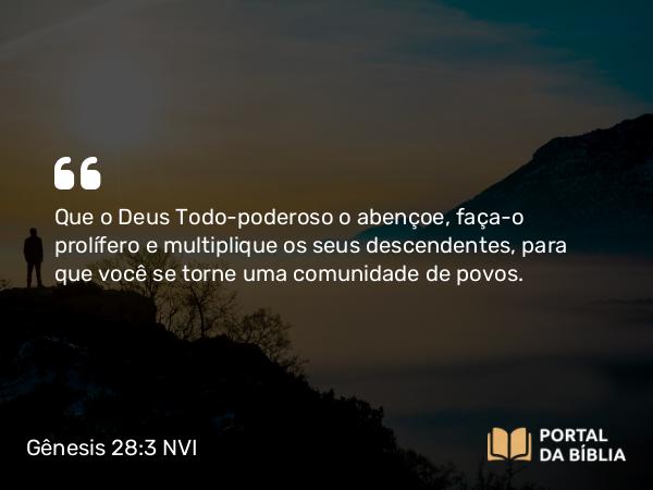 Gênesis 28:3 NVI - Que o Deus Todo-poderoso o abençoe, faça-o prolífero e multiplique os seus descendentes, para que você se torne uma comunidade de povos.