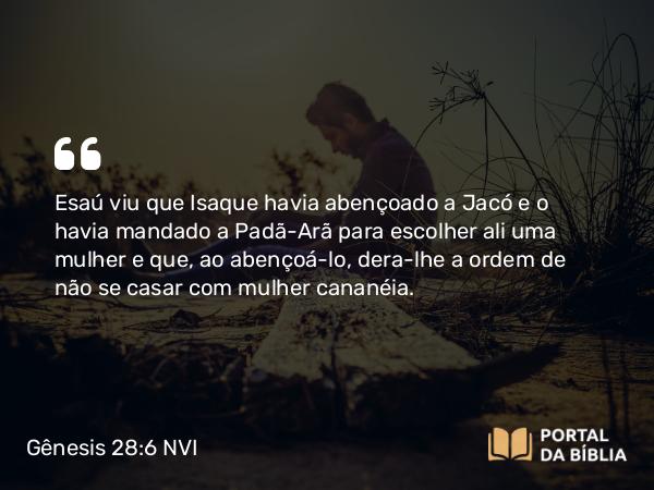 Gênesis 28:6 NVI - Esaú viu que Isaque havia abençoado a Jacó e o havia mandado a Padã-Arã para escolher ali uma mulher e que, ao abençoá-lo, dera-lhe a ordem de não se casar com mulher cananéia.