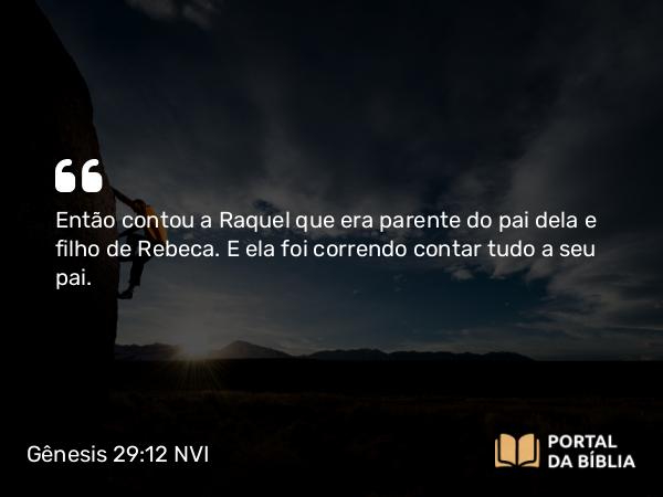 Gênesis 29:12 NVI - Então contou a Raquel que era parente do pai dela e filho de Rebeca. E ela foi correndo contar tudo a seu pai.