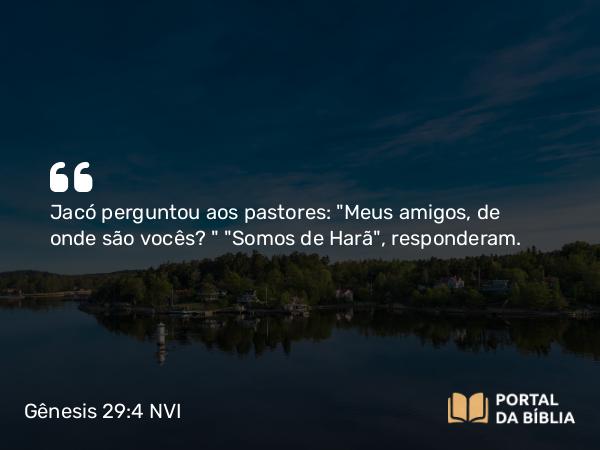 Gênesis 29:4 NVI - Jacó perguntou aos pastores: 