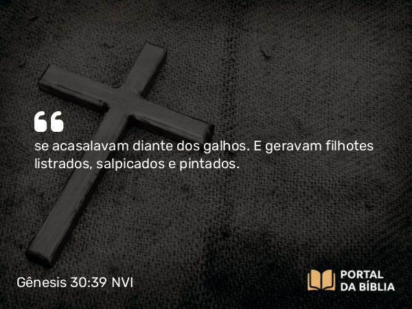 Gênesis 30:39 NVI - se acasalavam diante dos galhos. E geravam filhotes listrados, salpicados e pintados.