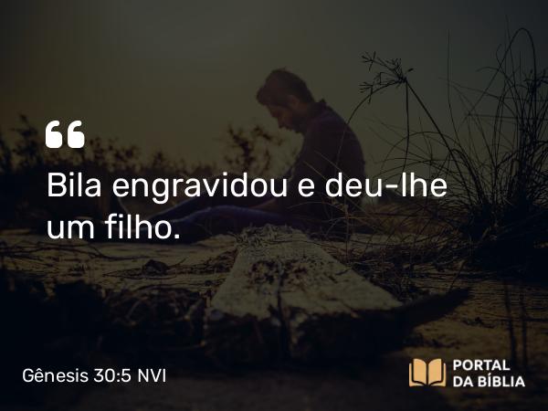 Gênesis 30:5 NVI - Bila engravidou e deu-lhe um filho.