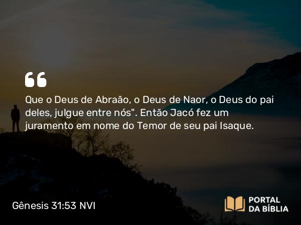 Gênesis 31:53 NVI - Que o Deus de Abraão, o Deus de Naor, o Deus do pai deles, julgue entre nós