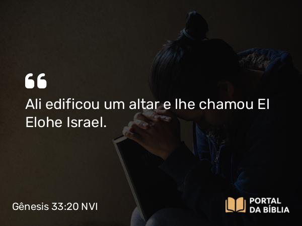 Gênesis 33:20 NVI - Ali edificou um altar e lhe chamou El Elohe Israel.