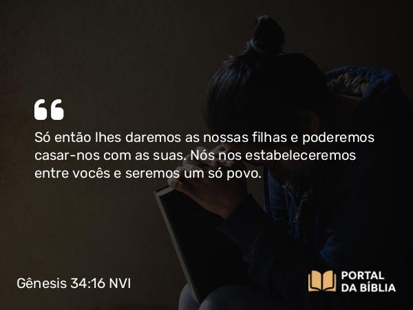 Gênesis 34:16 NVI - Só então lhes daremos as nossas filhas e poderemos casar-nos com as suas. Nós nos estabeleceremos entre vocês e seremos um só povo.