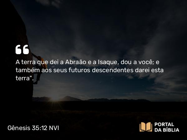 Gênesis 35:12 NVI - A terra que dei a Abraão e a Isaque, dou a você; e também aos seus futuros descendentes darei esta terra