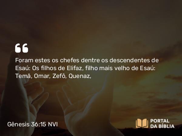 Gênesis 36:15 NVI - Foram estes os chefes dentre os descendentes de Esaú: Os filhos de Elifaz, filho mais velho de Esaú: Temã, Omar, Zefô, Quenaz,