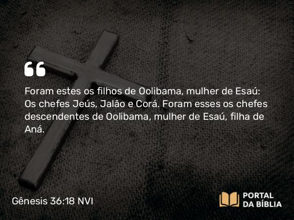 Gênesis 36:18 NVI - Foram estes os filhos de Oolibama, mulher de Esaú: Os chefes Jeús, Jalão e Corá. Foram esses os chefes descendentes de Oolibama, mulher de Esaú, filha de Aná.