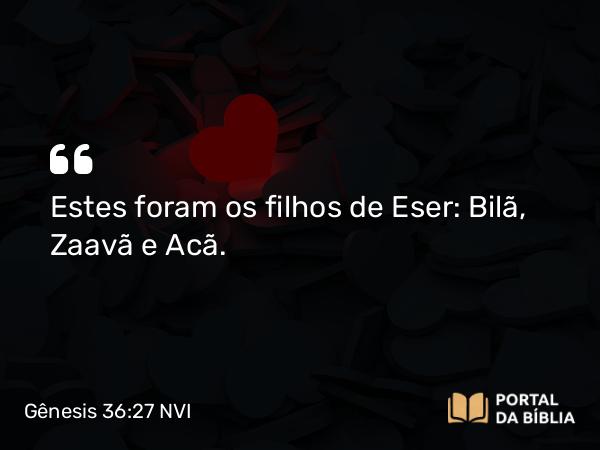 Gênesis 36:27 NVI - Estes foram os filhos de Eser: Bilã, Zaavã e Acã.