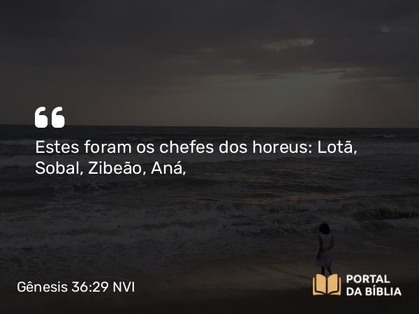 Gênesis 36:29 NVI - Estes foram os chefes dos horeus: Lotã, Sobal, Zibeão, Aná,