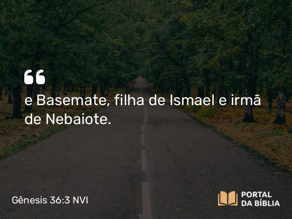 Gênesis 36:3 NVI - e Basemate, filha de Ismael e irmã de Nebaiote.