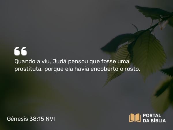 Gênesis 38:15 NVI - Quando a viu, Judá pensou que fosse uma prostituta, porque ela havia encoberto o rosto.