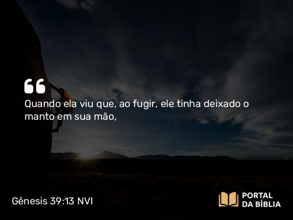 Gênesis 39:13 NVI - Quando ela viu que, ao fugir, ele tinha deixado o manto em sua mão,