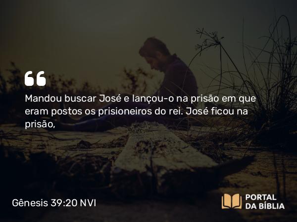 Gênesis 39:20 NVI - Mandou buscar José e lançou-o na prisão em que eram postos os prisioneiros do rei. José ficou na prisão,