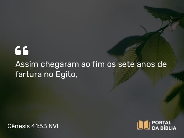 Gênesis 41:53 NVI - Assim chegaram ao fim os sete anos de fartura no Egito,