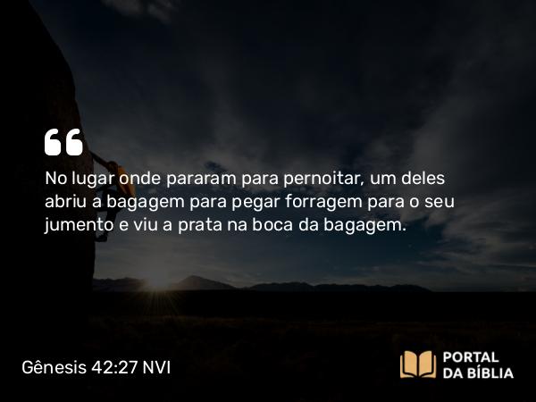 Gênesis 42:27 NVI - No lugar onde pararam para pernoitar, um deles abriu a bagagem para pegar forragem para o seu jumento e viu a prata na boca da bagagem.