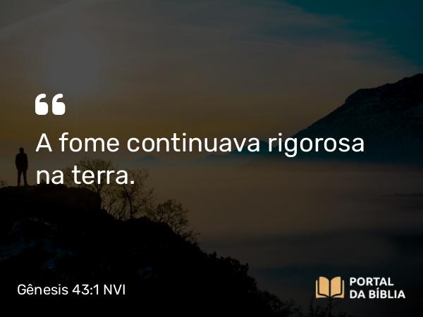 Gênesis 43:1 NVI - A fome continuava rigorosa na terra.