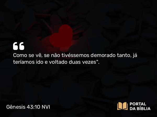 Gênesis 43:10 NVI - Como se vê, se não tivéssemos demorado tanto, já teríamos ido e voltado duas vezes