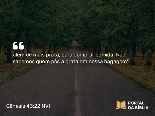 Gênesis 43:22 NVI - além de mais prata, para comprar comida. Não sabemos quem pôs a prata em nossa bagagem