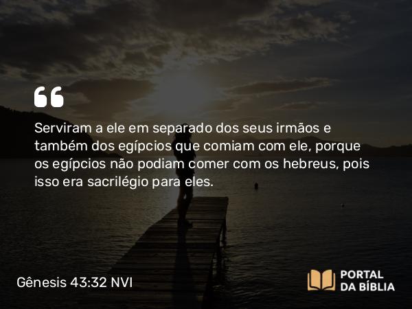 Gênesis 43:32 NVI - Serviram a ele em separado dos seus irmãos e também dos egípcios que comiam com ele, porque os egípcios não podiam comer com os hebreus, pois isso era sacrilégio para eles.