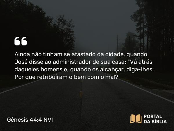 Gênesis 44:4 NVI - Ainda não tinham se afastado da cidade, quando José disse ao administrador de sua casa: 