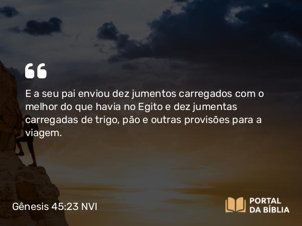 Gênesis 45:23 NVI - E a seu pai enviou dez jumentos carregados com o melhor do que havia no Egito e dez jumentas carregadas de trigo, pão e outras provisões para a viagem.