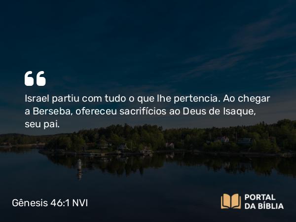 Gênesis 46:1-7 NVI - Israel partiu com tudo o que lhe pertencia. Ao chegar a Berseba, ofereceu sacrifícios ao Deus de Isaque, seu pai.