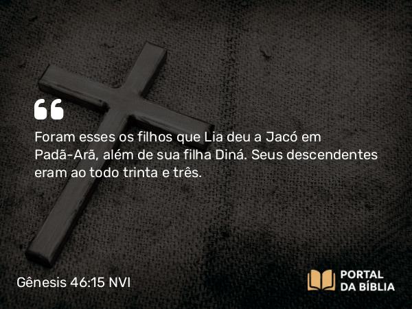 Gênesis 46:15 NVI - Foram esses os filhos que Lia deu a Jacó em Padã-Arã, além de sua filha Diná. Seus descendentes eram ao todo trinta e três.