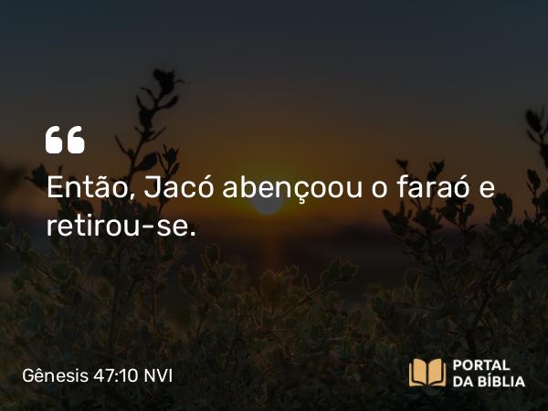 Gênesis 47:10 NVI - Então, Jacó abençoou o faraó e retirou-se.