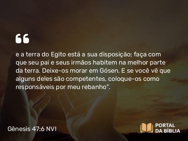 Gênesis 47:6 NVI - e a terra do Egito está a sua disposição; faça com que seu pai e seus irmãos habitem na melhor parte da terra. Deixe-os morar em Gósen. E se você vê que alguns deles são competentes, coloque-os como responsáveis por meu rebanho