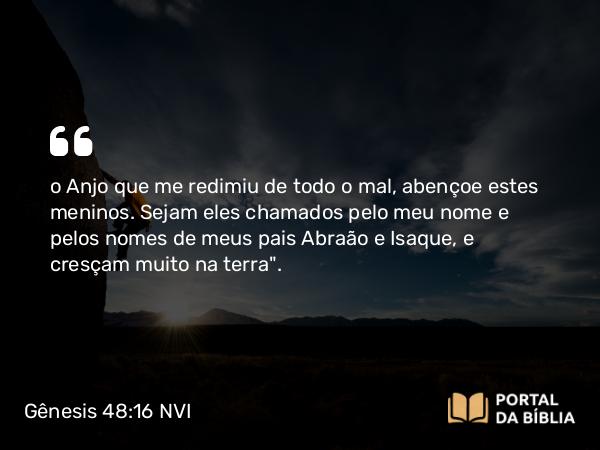 Gênesis 48:16 NVI - o Anjo que me redimiu de todo o mal, abençoe estes meninos. Sejam eles chamados pelo meu nome e pelos nomes de meus pais Abraão e Isaque, e cresçam muito na terra