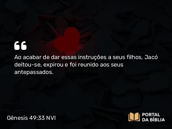 Gênesis 49:33 NVI - Ao acabar de dar essas instruções a seus filhos, Jacó deitou-se, expirou e foi reunido aos seus antepassados.