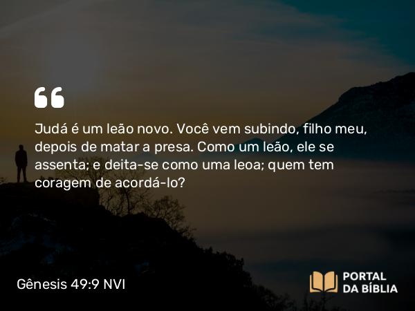 Gênesis 49:9 NVI - Judá é um leão novo. Você vem subindo, filho meu, depois de matar a presa. Como um leão, ele se assenta; e deita-se como uma leoa; quem tem coragem de acordá-lo?