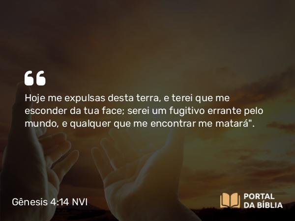 Gênesis 4:14 NVI - Hoje me expulsas desta terra, e terei que me esconder da tua face; serei um fugitivo errante pelo mundo, e qualquer que me encontrar me matará