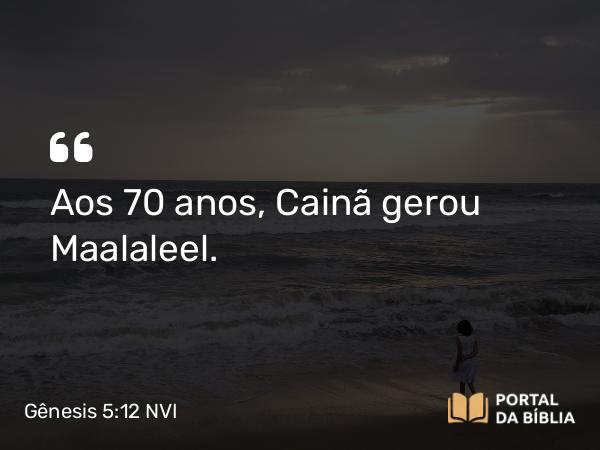 Gênesis 5:12 NVI - Aos 70 anos, Cainã gerou Maalaleel.