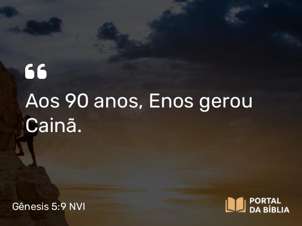 Gênesis 5:9 NVI - Aos 90 anos, Enos gerou Cainã.