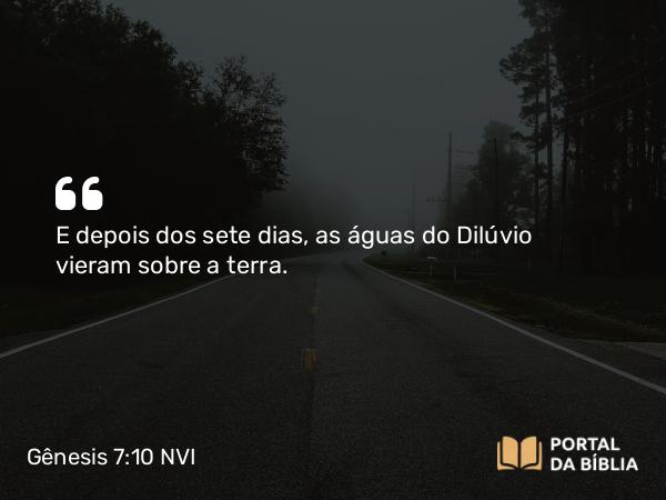 Gênesis 7:10 NVI - E depois dos sete dias, as águas do Dilúvio vieram sobre a terra.